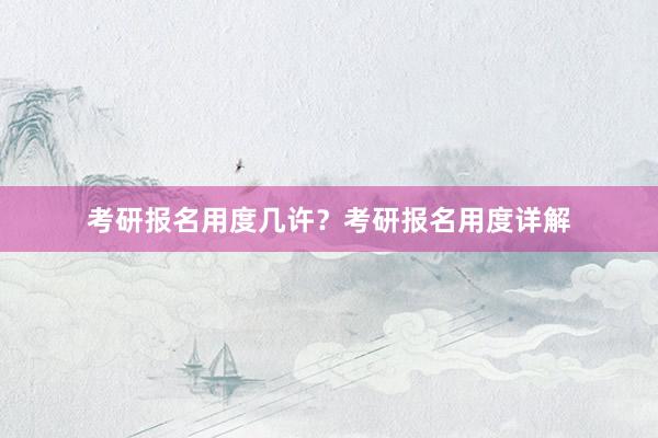 考研报名用度几许？考研报名用度详解
