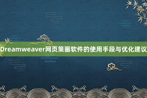 Dreamweaver网页策画软件的使用手段与优化建议