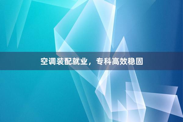 空调装配就业，专科高效稳固