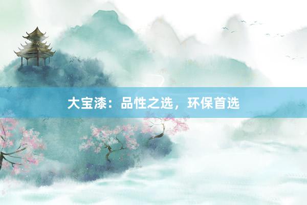 大宝漆：品性之选，环保首选
