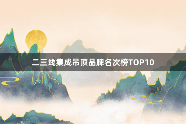 二三线集成吊顶品牌名次榜TOP10