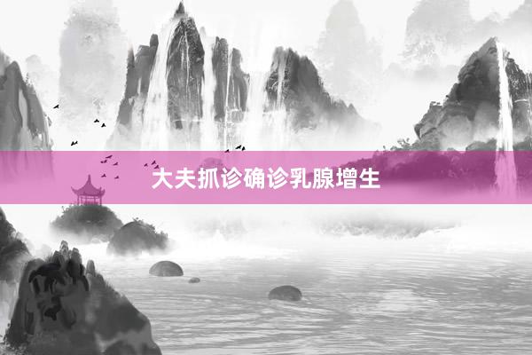 大夫抓诊确诊乳腺增生