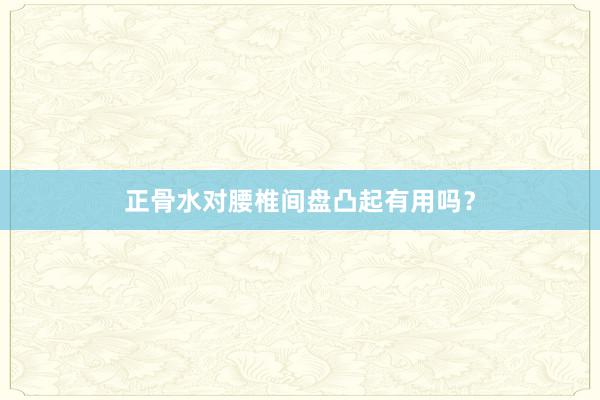 正骨水对腰椎间盘凸起有用吗？