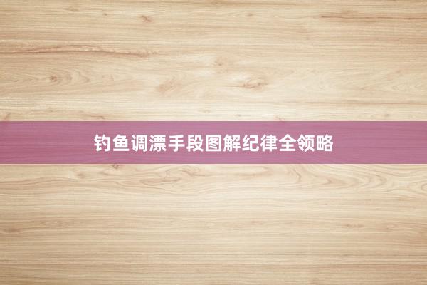 钓鱼调漂手段图解纪律全领略