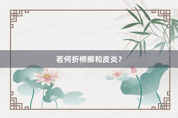 若何折柳癣和皮炎？